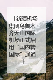 新疆机场集团乌鲁木齐天山国际机场正式启用“国内转国际”通道
