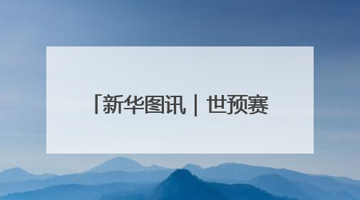新华图讯｜世预赛18强赛收官战：中国队胜巴林队