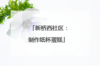 新桥西社区：制作纸杯蛋糕