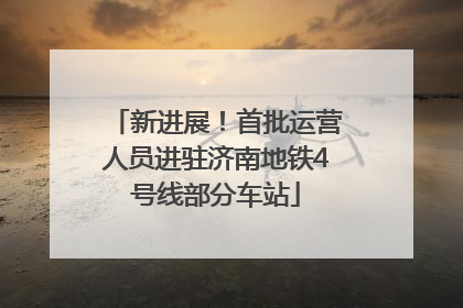 新进展！首批运营人员进驻济南地铁4号线部分车站