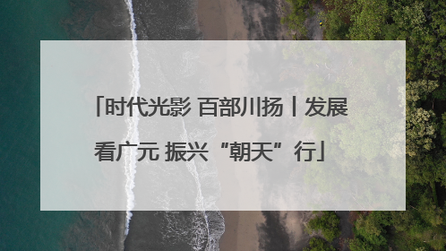 时代光影 百部川扬丨发展看广元 振兴“朝天”行
