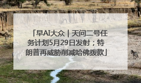 早AI大众｜天问二号任务计划5月29日发射；特朗普再威胁削减哈佛拨款