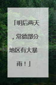 明后两天，常德部分地区有大暴雨！
