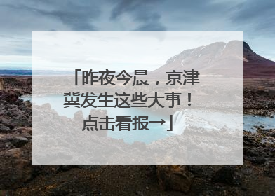昨夜今晨，京津冀发生这些大事！点击看报→
