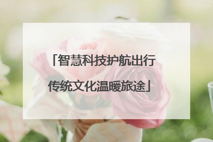 智慧科技护航出行 传统文化温暖旅途