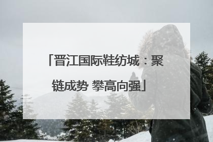 晋江国际鞋纺城：聚链成势 攀高向强
