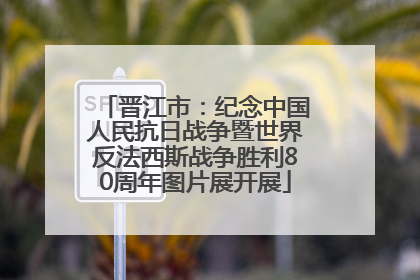 晋江市：纪念中国人民抗日战争暨世界反法西斯战争胜利80周年图片展开展