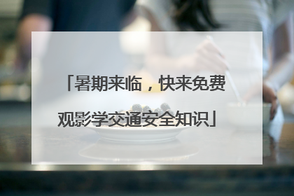 暑期来临，快来免费观影学交通安全知识