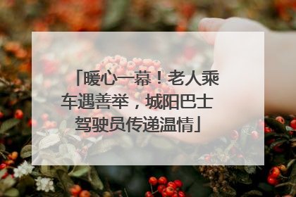 暖心一幕！老人乘车遇善举，城阳巴士驾驶员传递温情
