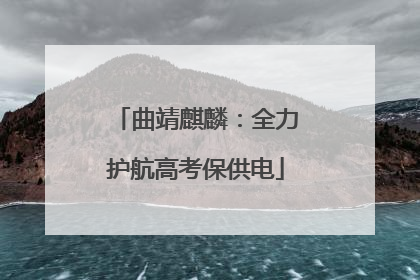 曲靖麒麟：全力护航高考保供电