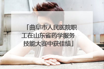 曲阜市人民医院职工在山东省药学服务技能大赛中获佳绩