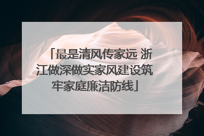 最是清风传家远 浙江做深做实家风建设筑牢家庭廉洁防线