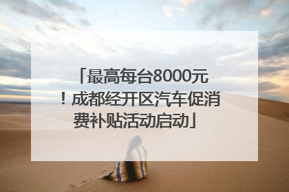 最高每台8000元！成都经开区汽车促消费补贴活动启动