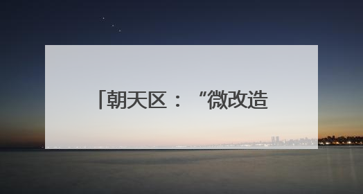 朝天区：“微改造”刷新乡村颜值 绘就宜居宜游新图景