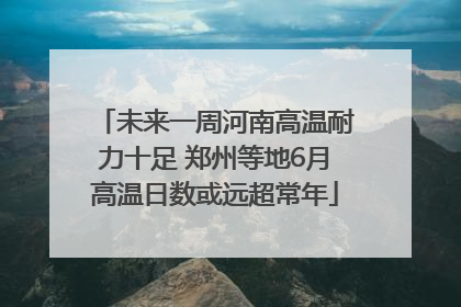 未来一周河南高温耐力十足 郑州等地6月高温日数或远超常年