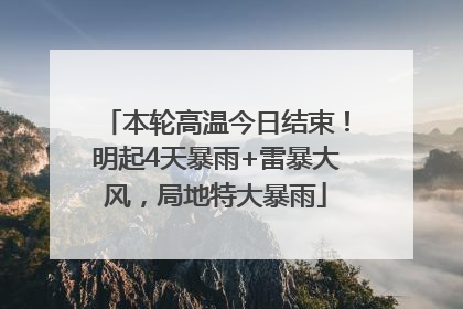 本轮高温今日结束！明起4天暴雨+雷暴大风，局地特大暴雨