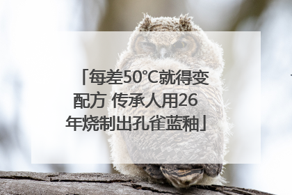 每差50℃就得变配方 传承人用26年烧制出孔雀蓝釉