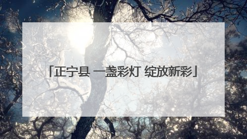 正宁县 一盏彩灯 绽放新彩