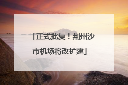 正式批复！荆州沙市机场将改扩建
