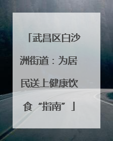 武昌区白沙洲街道：为居民送上健康饮食“指南”