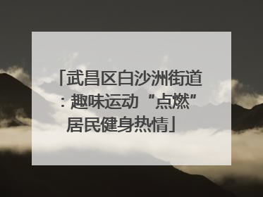 武昌区白沙洲街道：趣味运动“点燃”居民健身热情