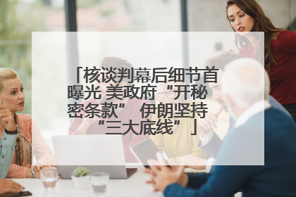 核谈判幕后细节首曝光 美政府“开秘密条款” 伊朗坚持“三大底线”