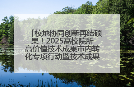校地协同创新再结硕果！2025高校院所高价值技术成果市内转化专项行动暨技术成果项目路演对接会举办