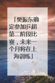 樊振东确定参加乒超第二阶段比赛，未来一个月将在上海训练