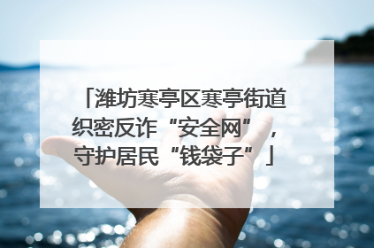潍坊寒亭区寒亭街道织密反诈“安全网”，守护居民“钱袋子”