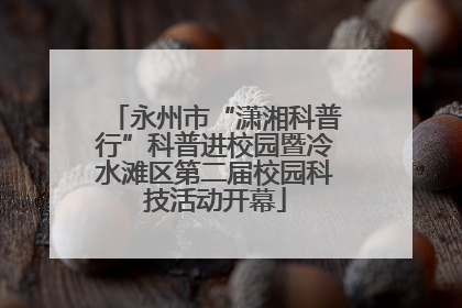 永州市“潇湘科普行”科普进校园暨冷水滩区第二届校园科技活动开幕