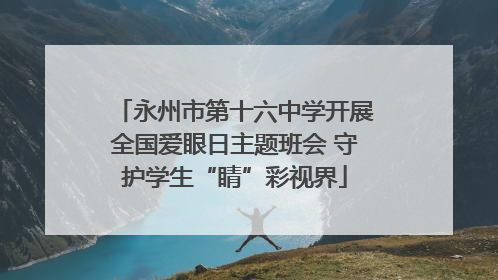 永州市第十六中学开展全国爱眼日主题班会 守护学生“睛”彩视界