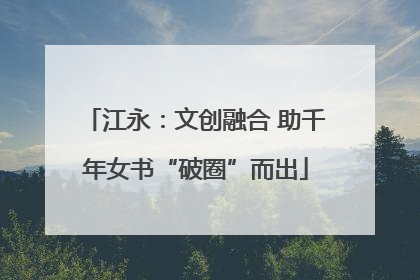 江永：文创融合 助千年女书“破圈”而出