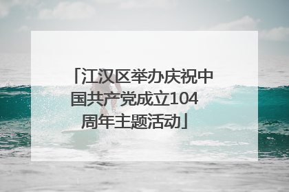 江汉区举办庆祝中国共产党成立104周年主题活动