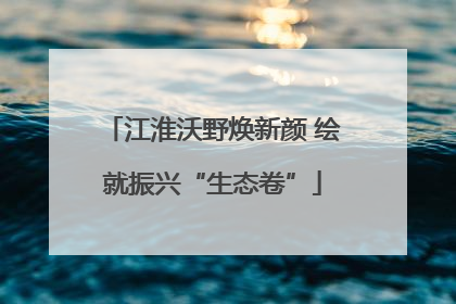 江淮沃野焕新颜 绘就振兴“生态卷”
