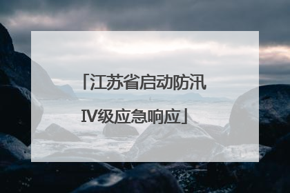 江苏省启动防汛IV级应急响应