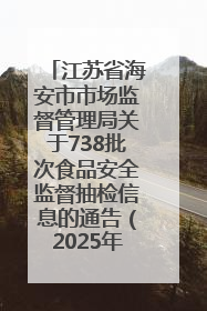 江苏省海安市市场监督管理局关于738批次食品安全监督抽检信息的通告（2025年第4期）