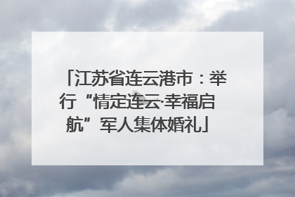 江苏省连云港市：举行“情定连云·幸福启航”军人集体婚礼