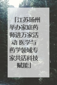 江苏扬州举办家庭药师进万家活动 医学与药学领域专家共话科技赋能