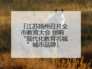 江苏扬州召开全市教育大会 创响“现代化教育名城”城市品牌
