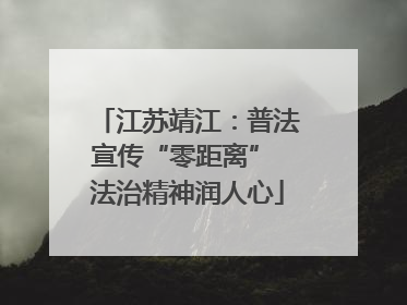 江苏靖江：普法宣传“零距离” 法治精神润人心