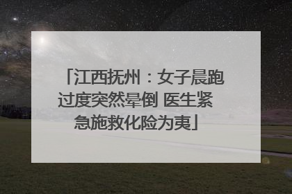 江西抚州：女子晨跑过度突然晕倒 医生紧急施救化险为夷