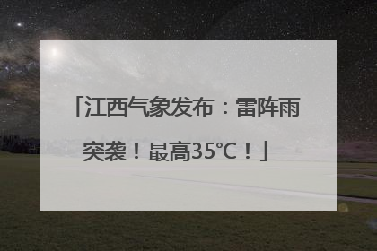 江西气象发布：雷阵雨突袭！最高35℃！