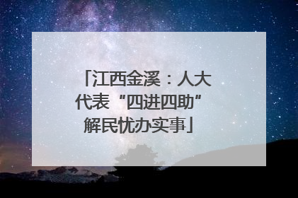 江西金溪：人大代表“四进四助”解民忧办实事