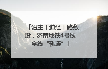 沿主干道经十路敷设，济南地铁4号线全线“轨通”