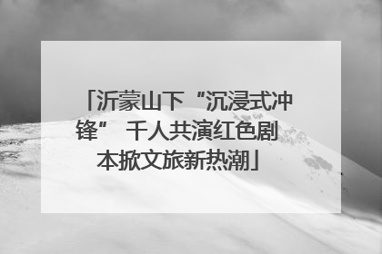 沂蒙山下“沉浸式冲锋” 千人共演红色剧本掀文旅新热潮