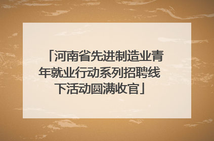 河南省先进制造业青年就业行动系列招聘线下活动圆满收官