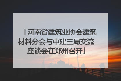 河南省建筑业协会建筑材料分会与中建三局交流座谈会在郑州召开
