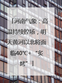 河南气象：高温持续控场，明天黄河以北将面临40℃+“炙烤”