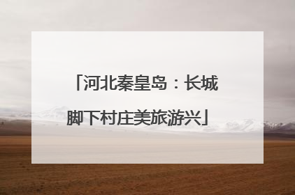 河北秦皇岛：长城脚下村庄美旅游兴