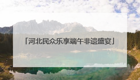 河北民众乐享端午非遗盛宴